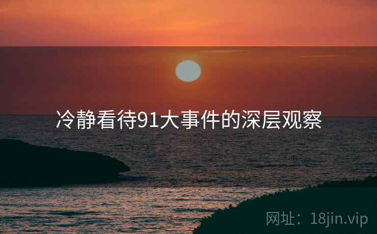 冷静看待91大事件的深层观察  第1张