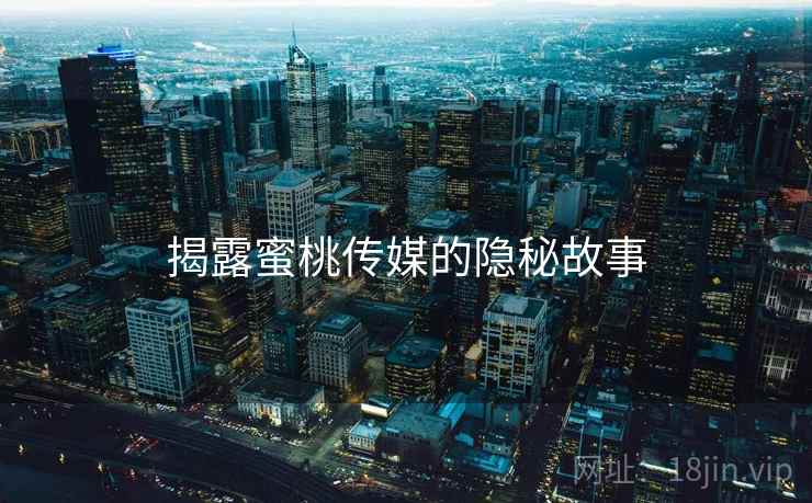 揭露蜜桃传媒的隐秘故事  第1张