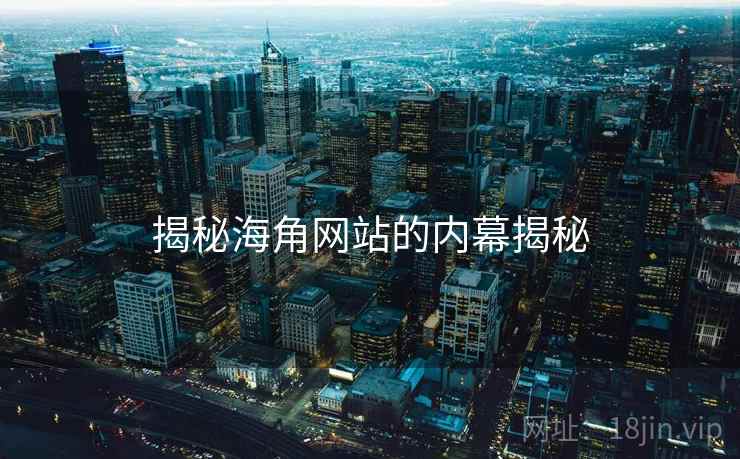 揭秘海角网站的内幕揭秘  第2张