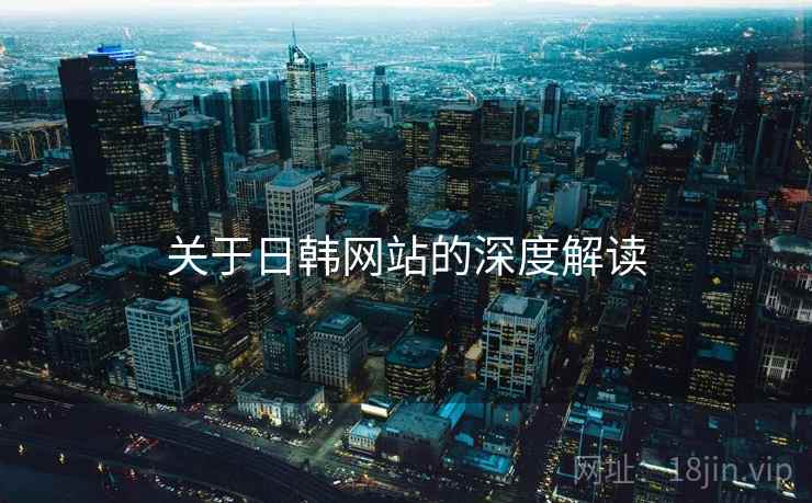 关于日韩网站的深度解读  第1张