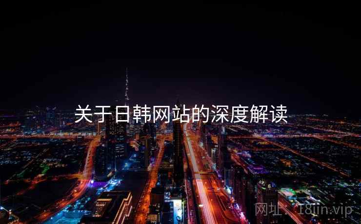 关于日韩网站的深度解读  第2张