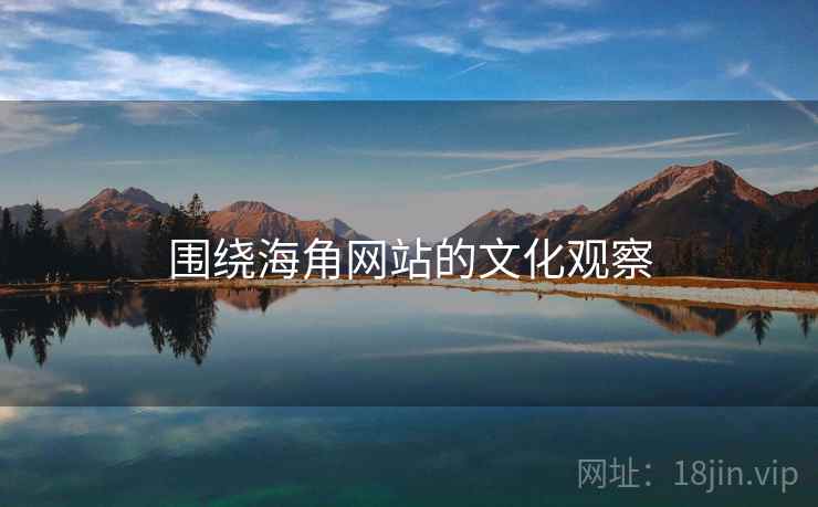 围绕海角网站的文化观察  第2张