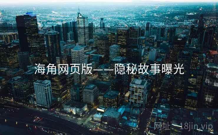 海角网页版——隐秘故事曝光  第1张