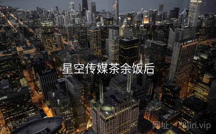 星空传媒茶余饭后  第1张