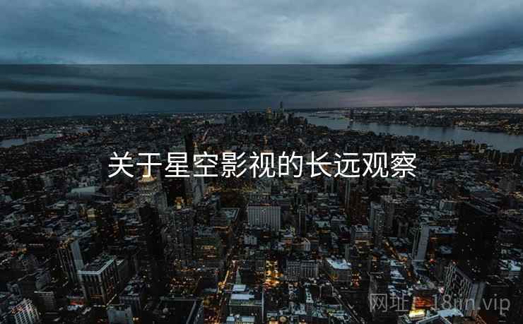 关于星空影视的长远观察  第2张