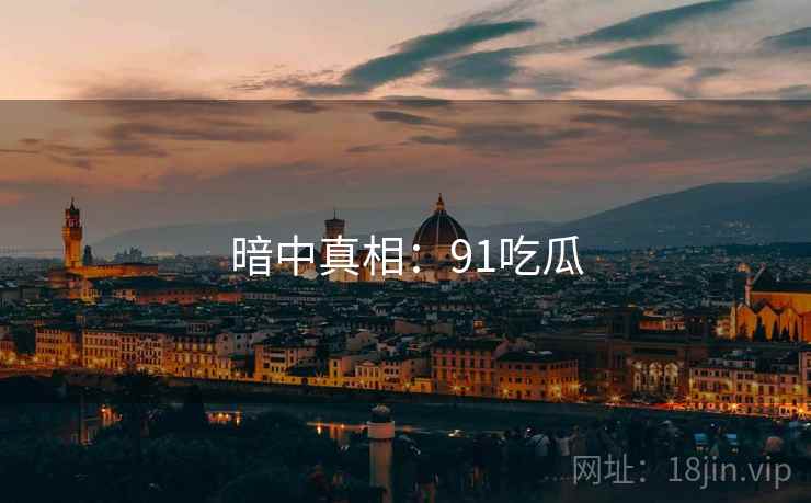 暗中真相：91吃瓜  第1张