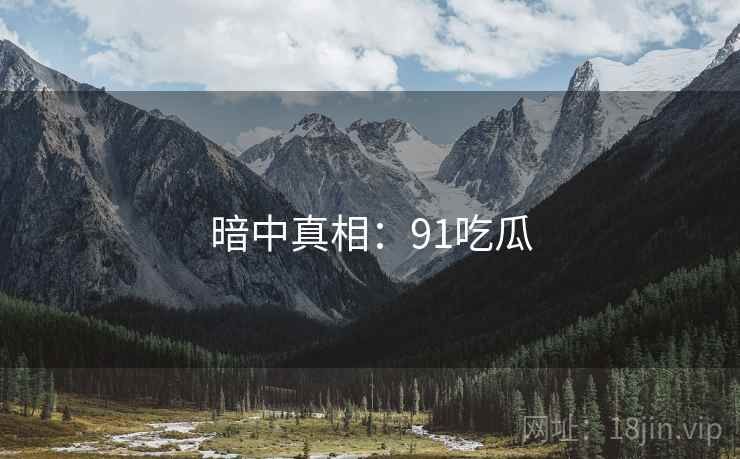 暗中真相：91吃瓜  第2张