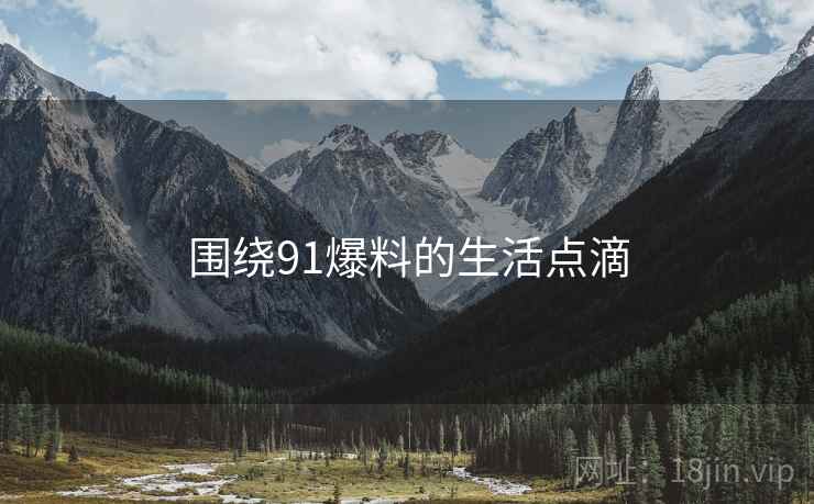 围绕91爆料的生活点滴  第2张