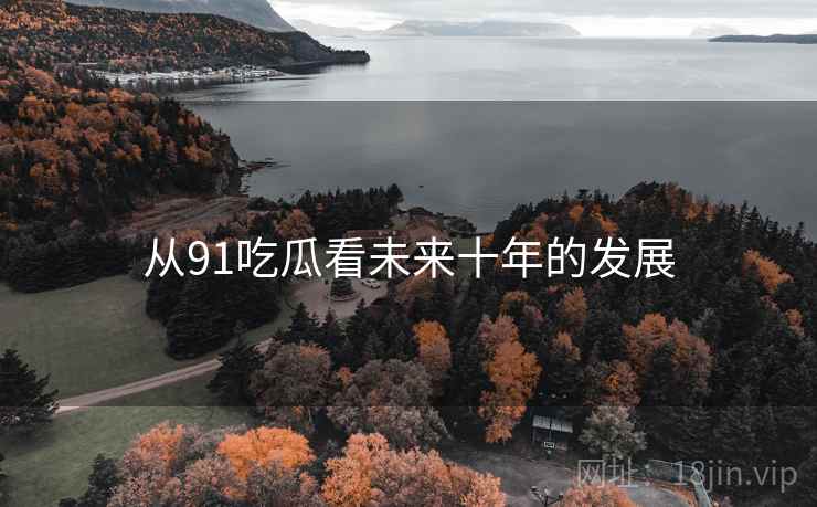 从91吃瓜看未来十年的发展  第1张