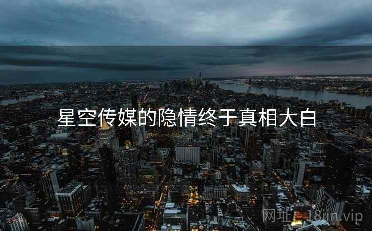 星空传媒的隐情终于真相大白  第4张
