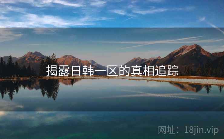 揭露日韩一区的真相追踪  第1张