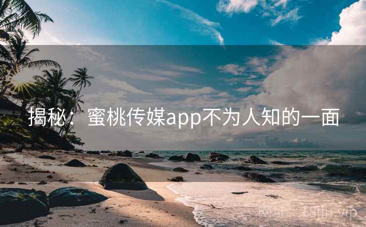 揭秘：蜜桃传媒app不为人知的一面  第2张