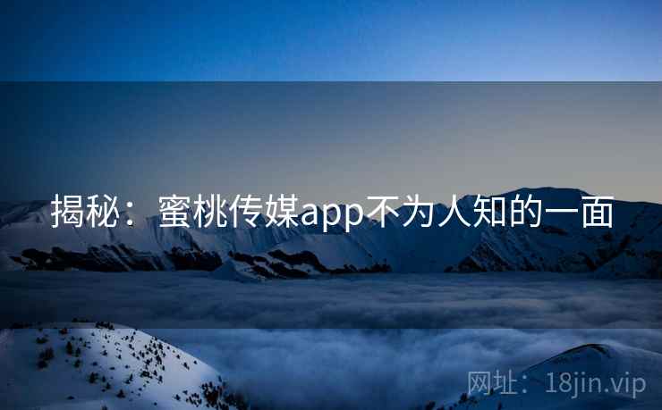 揭秘：蜜桃传媒app不为人知的一面  第1张
