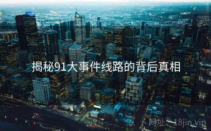 揭秘91大事件线路的背后真相  第2张