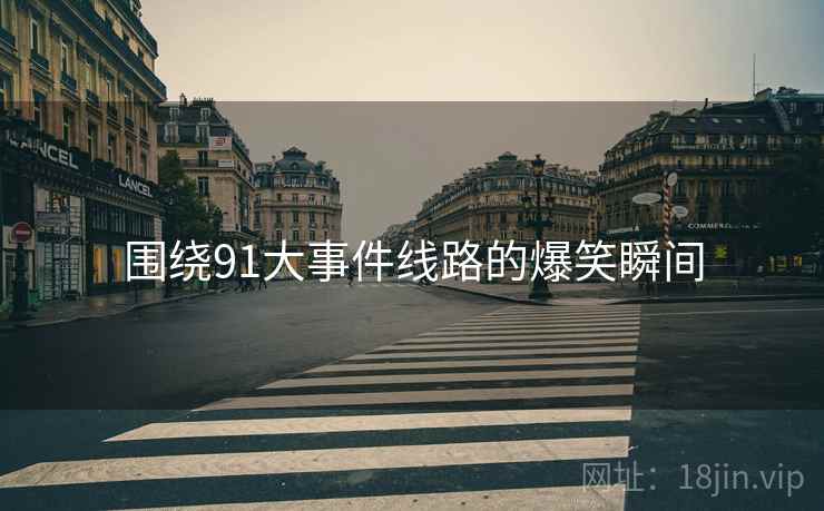 围绕91大事件线路的爆笑瞬间  第2张