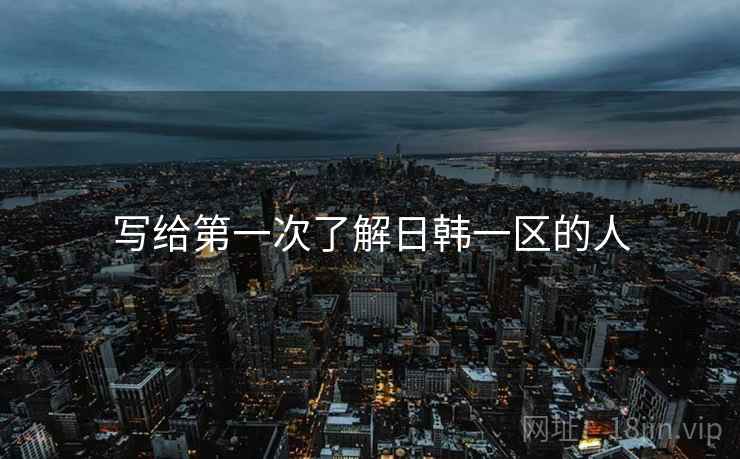 写给第一次了解日韩一区的人