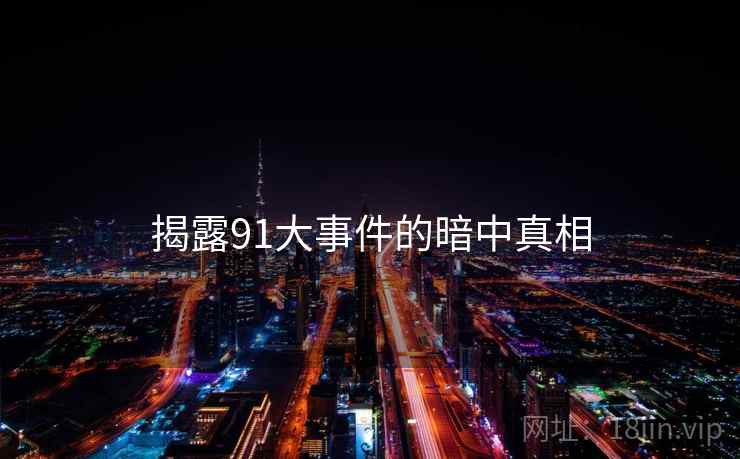 揭露91大事件的暗中真相  第2张 揭露91大事件的暗中真相  第2张