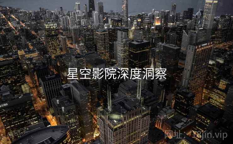 星空影院深度洞察  第1张 星空影院深度洞察  第1张