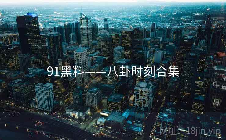 91黑料——八卦时刻合集  第2张