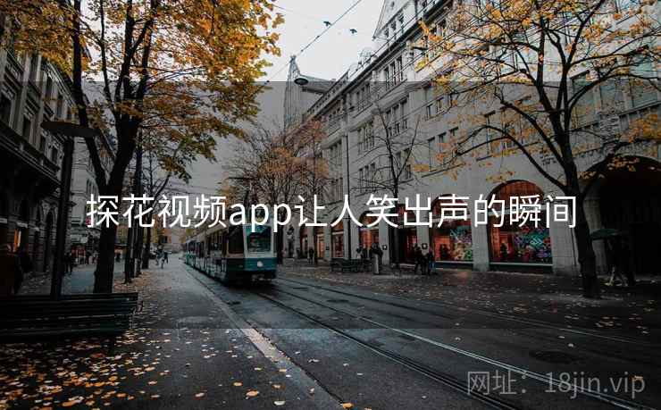 探花视频app让人笑出声的瞬间  第2张 探花视频app让人笑出声的瞬间  第2张