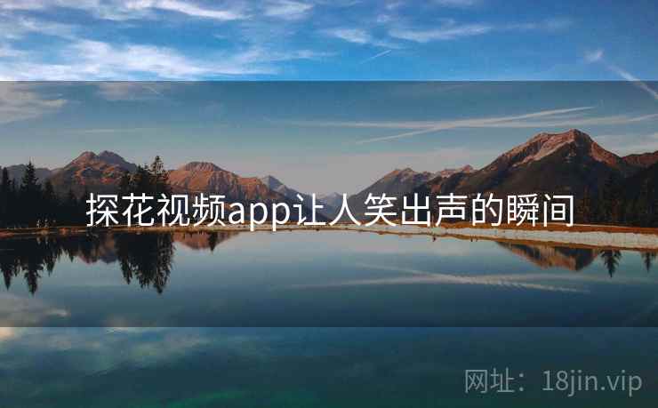 探花视频app让人笑出声的瞬间  第1张 探花视频app让人笑出声的瞬间  第1张