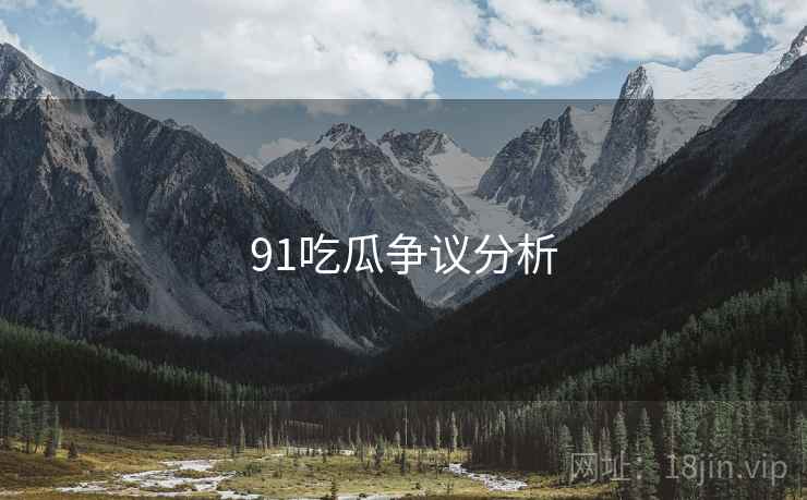 91吃瓜争议分析  第1张