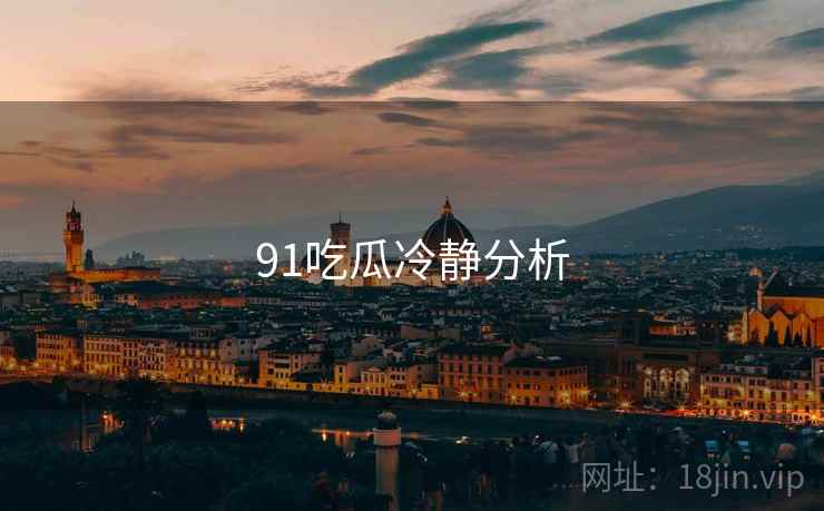 91吃瓜冷静分析  第1张 91吃瓜冷静分析  第1张