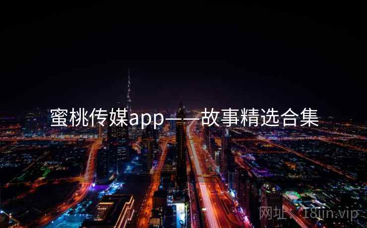蜜桃传媒app——故事精选合集  第2张 蜜桃传媒app——故事精选合集  第2张