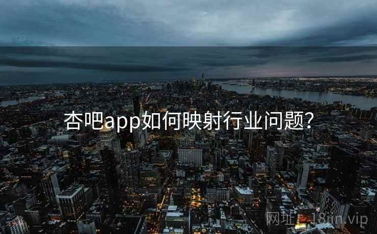 杏吧app如何映射行业问题?  第2张 杏吧app如何映射行业问题?  第2张