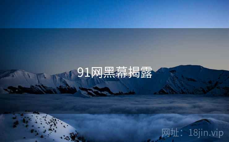 91网黑幕揭露  第1张 91网黑幕揭露  第1张