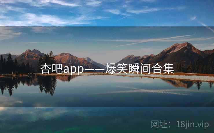 杏吧app——爆笑瞬间合集  第1张 杏吧app——爆笑瞬间合集  第1张