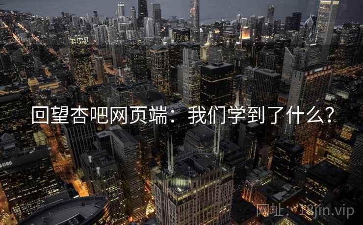 回望杏吧网页端:我们学到了什么?  第2张 回望杏吧网页端:我们学到了什么?  第2张