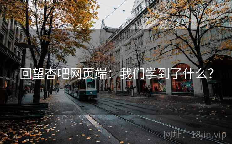 回望杏吧网页端:我们学到了什么?  第1张 回望杏吧网页端:我们学到了什么?  第1张