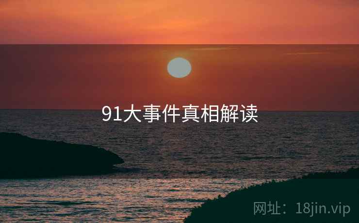 91大事件真相解读  第2张 91大事件真相解读  第2张