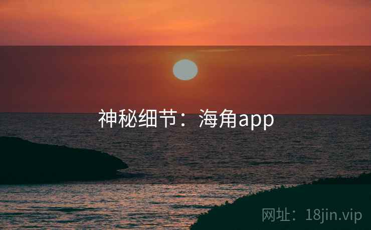 神秘细节:海角app  第2张 神秘细节:海角app  第2张