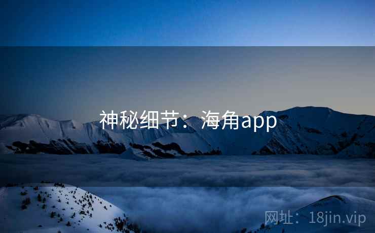 神秘细节:海角app  第1张 神秘细节:海角app  第1张