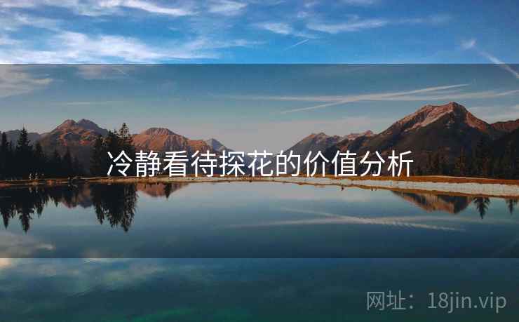 冷静看待探花的价值分析  第1张 冷静看待探花的价值分析  第1张