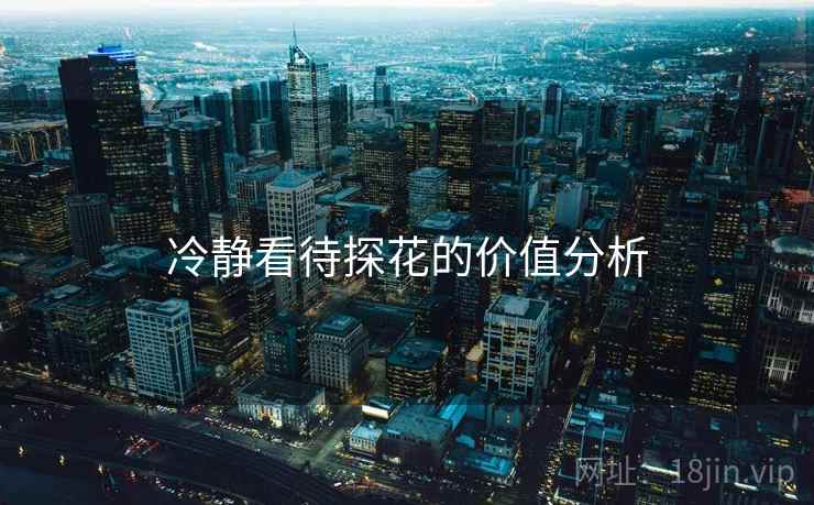 冷静看待探花的价值分析  第2张 冷静看待探花的价值分析  第2张