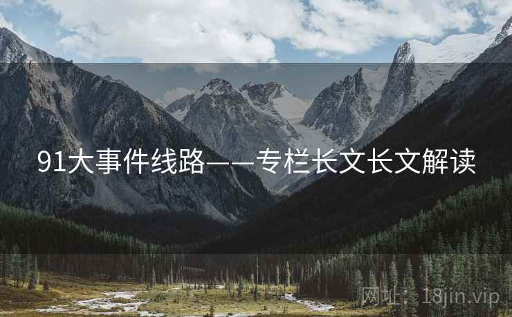 91大事件线路——专栏长文长文解读  第1张 91大事件线路——专栏长文长文解读  第1张