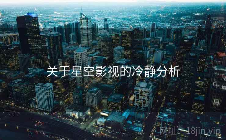 关于星空影视的冷静分析  第2张