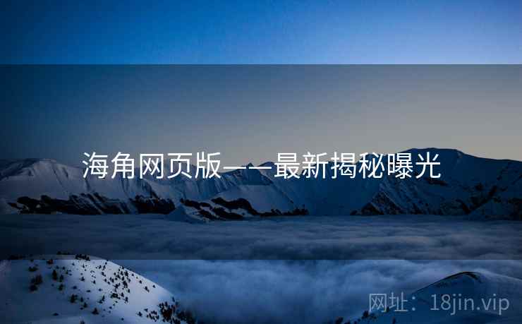 海角网页版——最新揭秘曝光  第1张