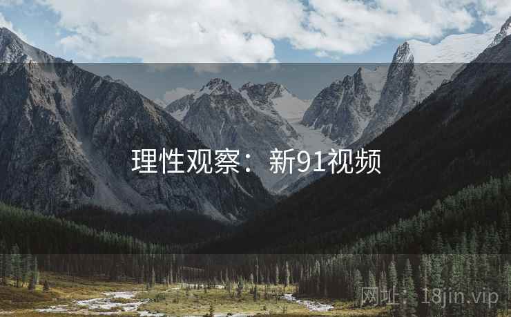 理性观察:新91视频  第1张 理性观察:新91视频  第1张