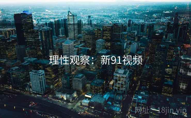 理性观察:新91视频  第2张 理性观察:新91视频  第2张