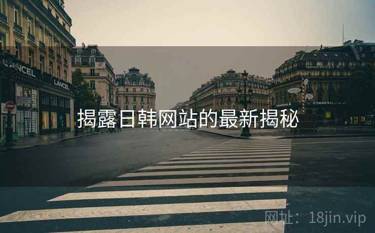 揭露日韩网站的最新揭秘  第2张 揭露日韩网站的最新揭秘  第2张