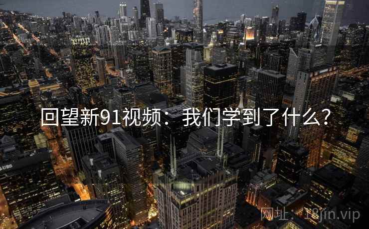 回望新91视频:我们学到了什么?  第2张 回望新91视频:我们学到了什么?  第2张