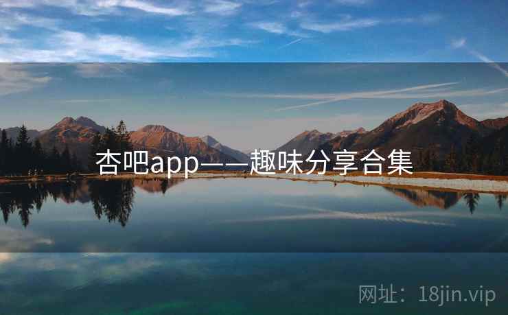 杏吧app——趣味分享合集  第1张 杏吧app——趣味分享合集  第1张