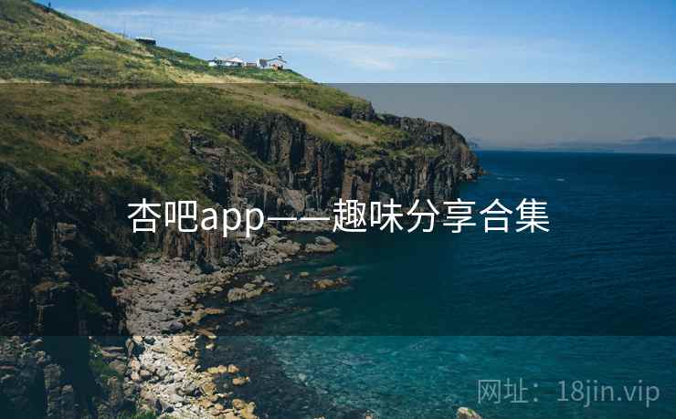 杏吧app——趣味分享合集  第2张 杏吧app——趣味分享合集  第2张