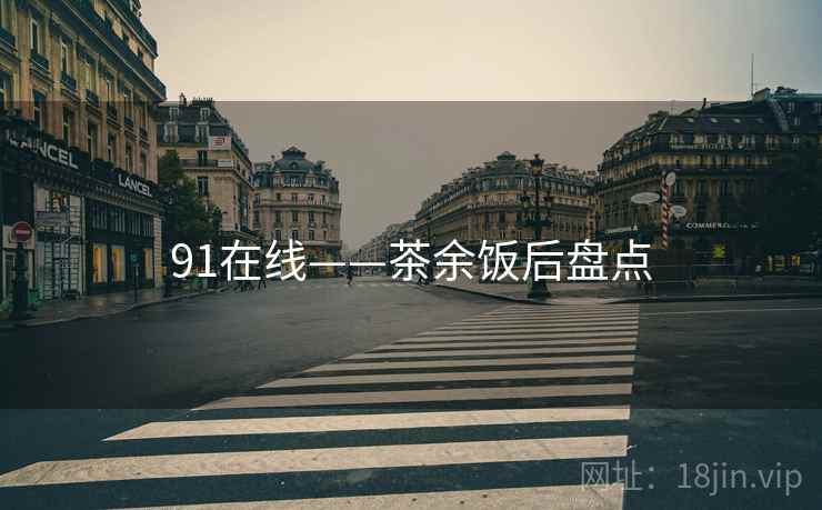 91在线——茶余饭后盘点  第2张 91在线——茶余饭后盘点  第2张