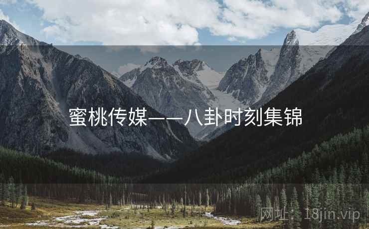蜜桃传媒——八卦时刻集锦  第2张 蜜桃传媒——八卦时刻集锦  第2张