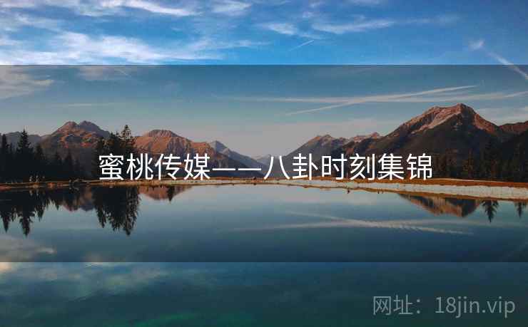 蜜桃传媒——八卦时刻集锦  第1张 蜜桃传媒——八卦时刻集锦  第1张